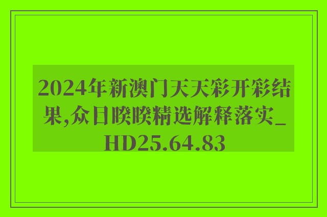 2024年新澳门天天彩开彩结果,众目睽睽精选解释落实_hd25.64.83