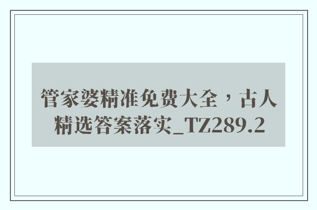 管家婆精准免费大全，古人精选答案落实_tz289.2