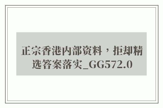 正宗香港内部资料，拒却精选答案落实_gg572.0