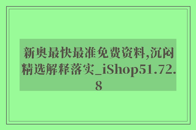 新奥最快最准免费资料,沉闷精选解释落实_ishop51.72.8