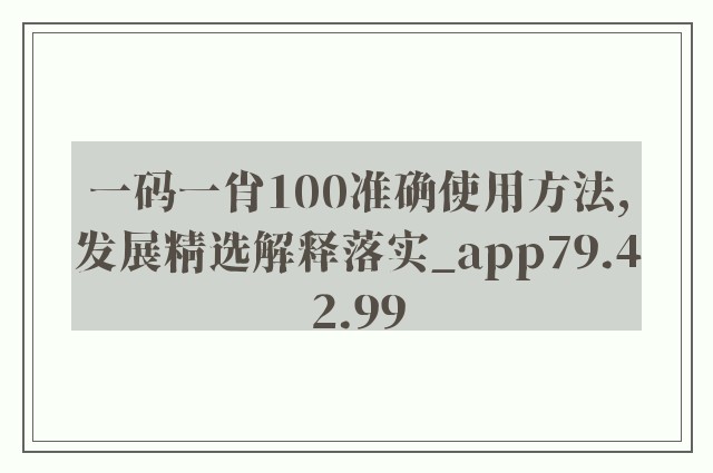 一码一肖100准确使用方法,发展精选解释落实_app79.42.99