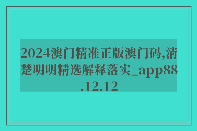 2024澳门精准正版澳门码,清楚明明精选解释落实_app88.12.12