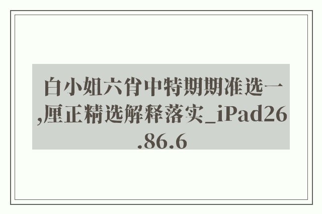 白小姐六肖中特期期准选一,厘正精选解释落实_ipad26.86.6