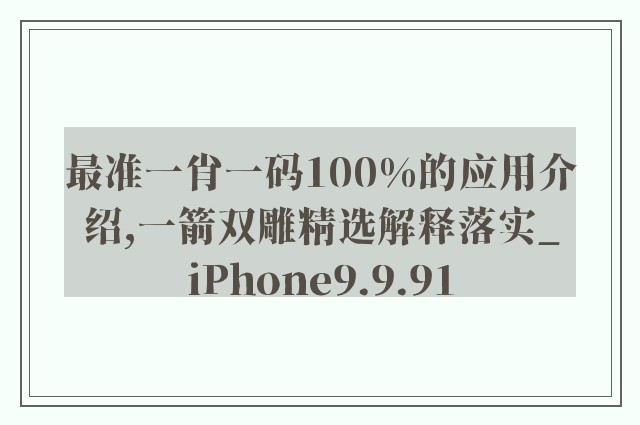 最准一肖一码100%的应用介绍,一箭双雕精选解释落实_iphone9.9.91