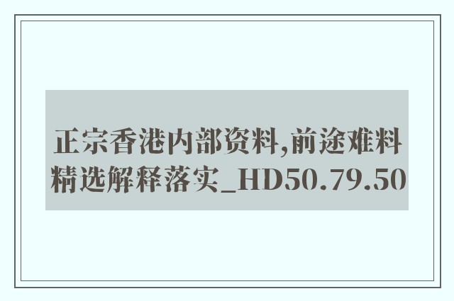 正宗香港内部资料,前途难料精选解释落实_hd50.79.50