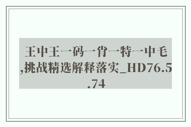 王中王一码一肖一特一中毛,挑战精选解释落实_hd76.5.74
