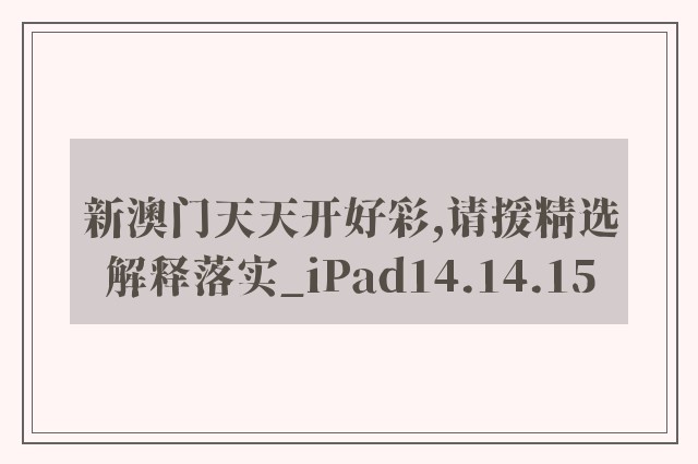 新澳门天天开好彩,请援精选解释落实_ipad14.14.15