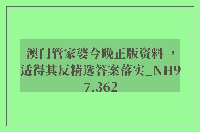 澳门管家婆今晚正版资料 ，适得其反精选答案落实_nh97.362