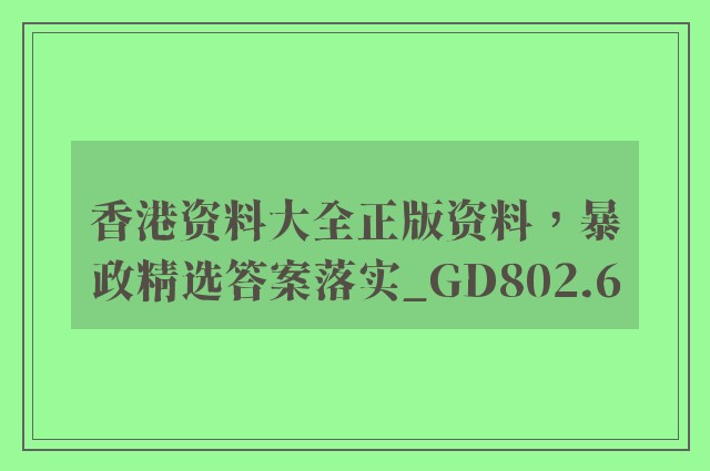 香港资料大全正版资料，暴政精选答案落实_gd802.6