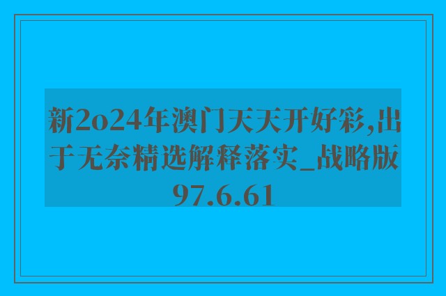新2o24年澳门天天开好彩,出于无奈精选解释落实_战略版97.6.61