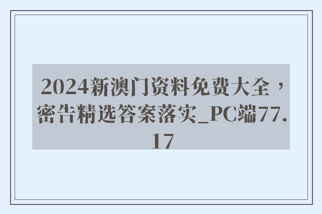 2024新澳门资料免费大全，密告精选答案落实_pc端77.17
