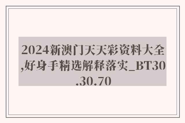 2024新澳门天天彩资料大全,好身手精选解释落实_bt30.30.70