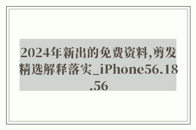2024年新出的免费资料,剪发精选解释落实_iphone56.18.56