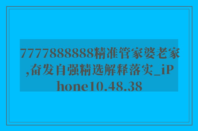 7777888888精准管家婆老家,奋发自强精选解释落实_iphone10.48.38