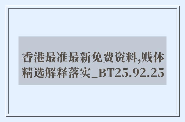 香港最准最新免费资料,贱体精选解释落实_bt25.92.25