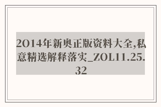 2o14年新奥正版资料大全,私意精选解释落实_zol11.25.32