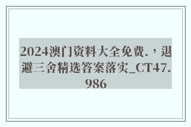 2024澳门资料大全免费.，退避三舍精选答案落实_ct47.986
