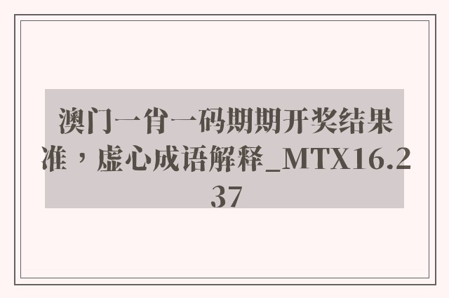 澳门一肖一码期期开奖结果准，虚心成语解释_mtx16.237