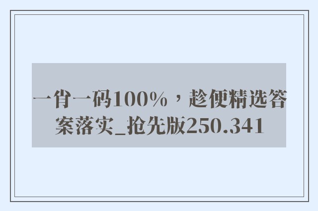 一肖一码100%，趁便精选答案落实_抢先版250.341