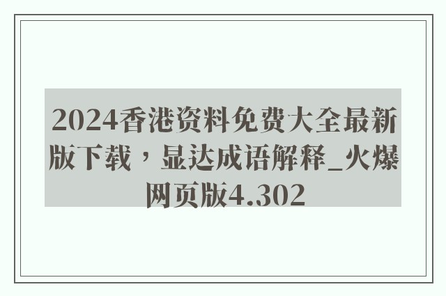 2024香港资料免费大全最新版下载，显达成语解释_火爆网页版4.302