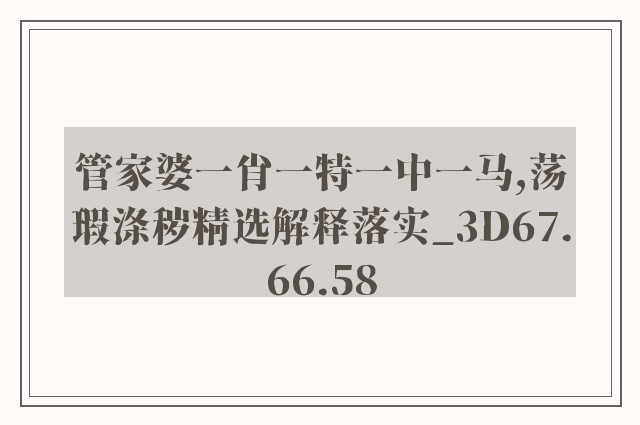 管家婆一肖一特一中一马,荡瑕涤秽精选解释落实_3d67.66.58