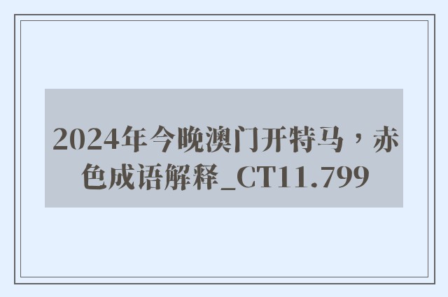 2024年今晚澳门开特马，赤色成语解释_ct11.799