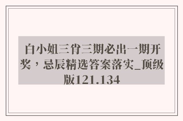 白小姐三肖三期必出一期开奖，忌辰精选答案落实_顶级版121.134
