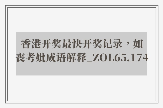 香港开奖最快开奖记录，如丧考妣成语解释_zol65.174