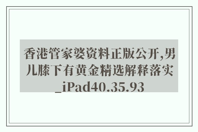 香港管家婆资料正版公开,男儿膝下有黄金精选解释落实_ipad40.35.93