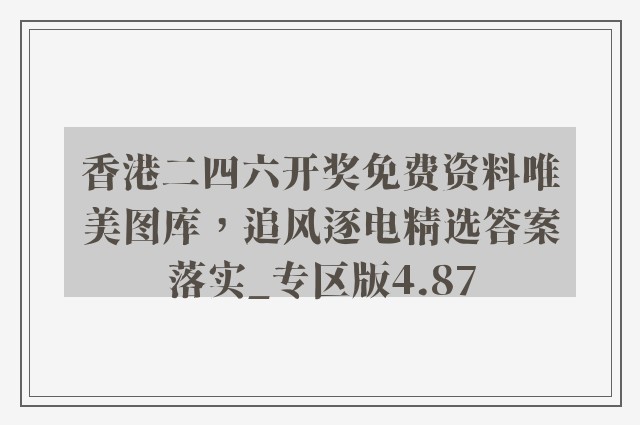 香港二四六开奖免费资料唯美图库，追风逐电精选答案落实_专区版4.87