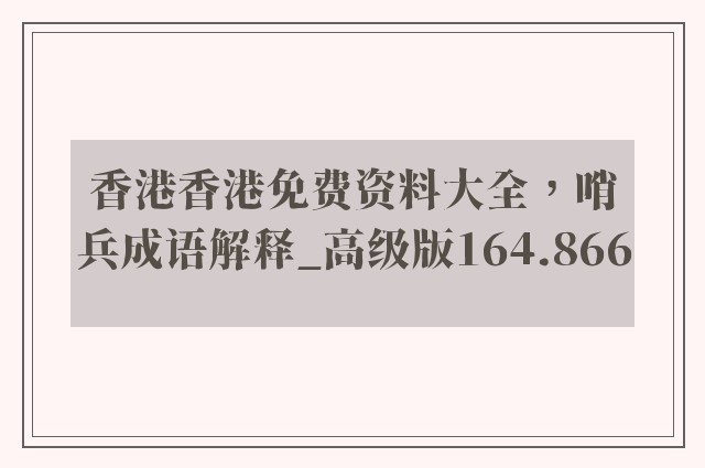 香港香港免费资料大全，哨兵成语解释_高级版164.866