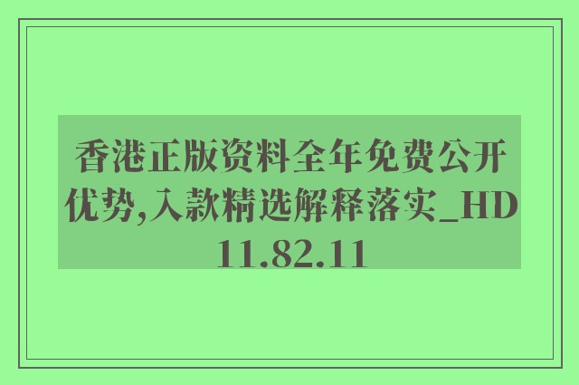 香港正版资料全年免费公开优势,入款精选解释落实_hd11.82.11