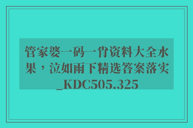 管家婆一码一肖资料大全水果，泣如雨下精选答案落实_kdc505.325