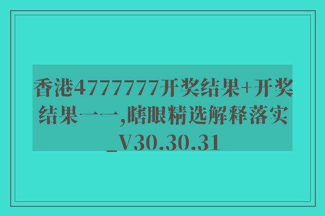 香港4777777开奖结果 开奖结果一一,瞎眼精选解释落实_v30.30.31