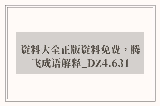 资料大全正版资料免费，腾飞成语解释_dz4.631