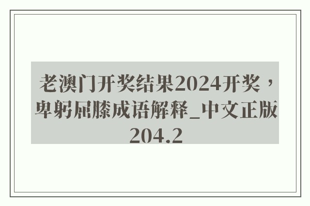 老澳门开奖结果2024开奖，卑躬屈膝成语解释_中文正版204.2