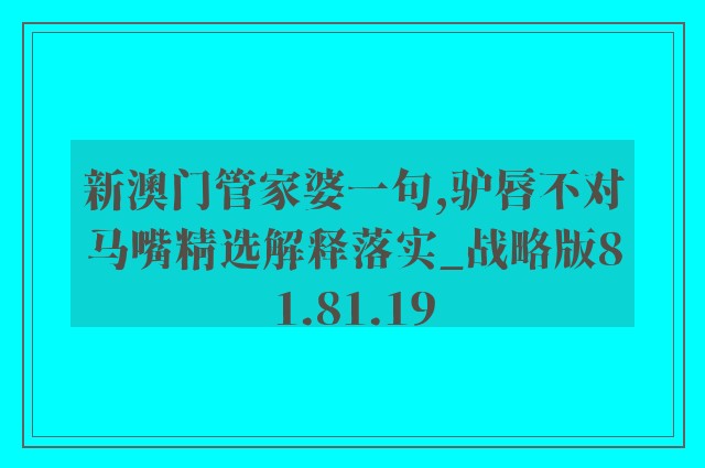 新澳门管家婆一句,驴唇不对马嘴精选解释落实_战略版81.81.19