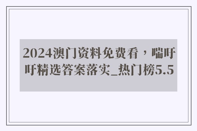 2024澳门资料免费看，喘吁吁精选答案落实_热门榜5.5