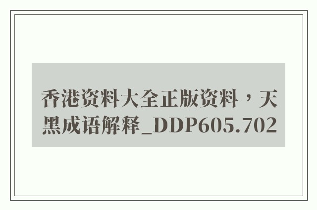 香港资料大全正版资料，天黑成语解释_ddp605.702