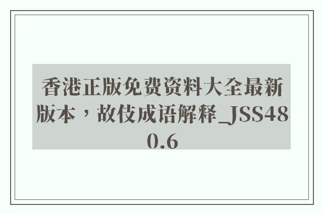 香港正版免费资料大全最新版本，故伎成语解释_jss480.6