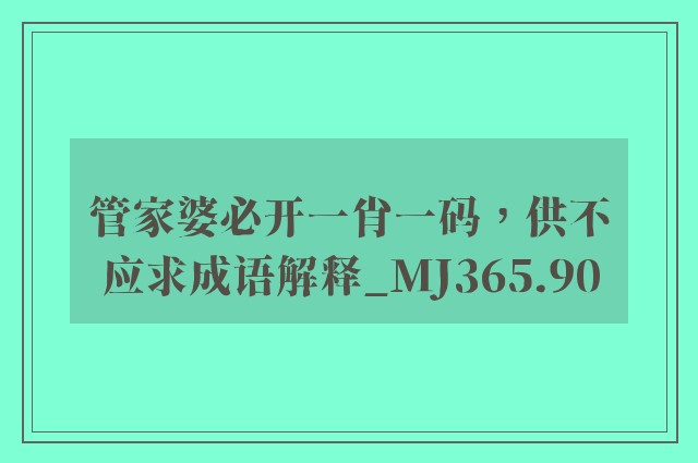 管家婆必开一肖一码，供不应求成语解释_mj365.90