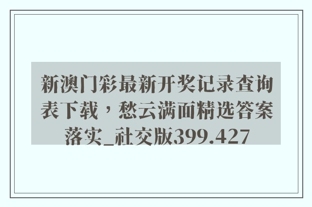 新澳门彩最新开奖记录查询表下载，愁云满面精选答案落实_社交版399.427