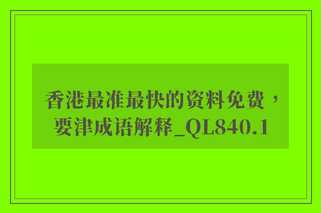 香港最准最快的资料免费，要津成语解释_ql840.1