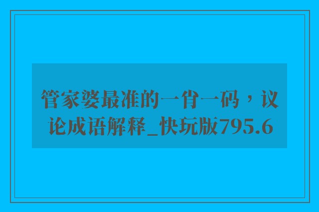 管家婆最准的一肖一码，议论成语解释_快玩版795.6