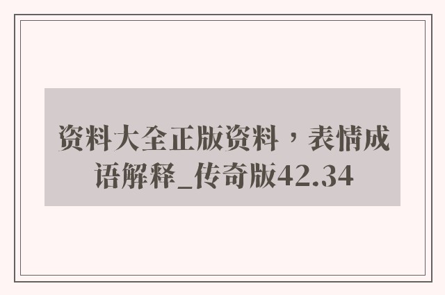 资料大全正版资料，表情成语解释_传奇版42.34
