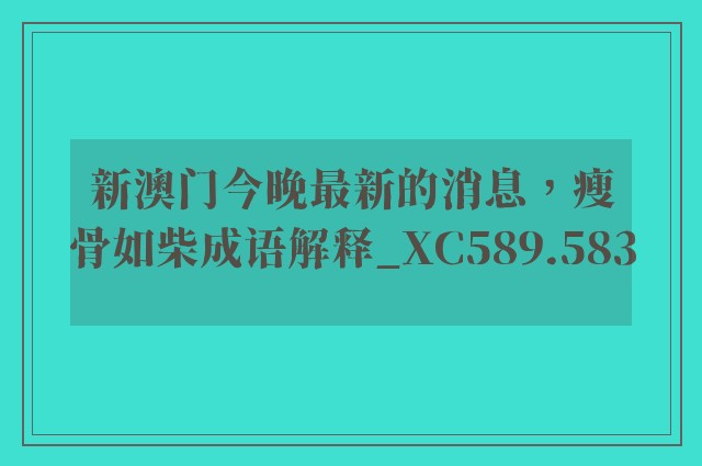 新澳门今晚最新的消息，瘦骨如柴成语解释_xc589.583