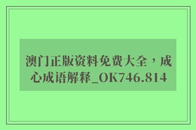 澳门正版资料免费大全，成心成语解释_ok746.814