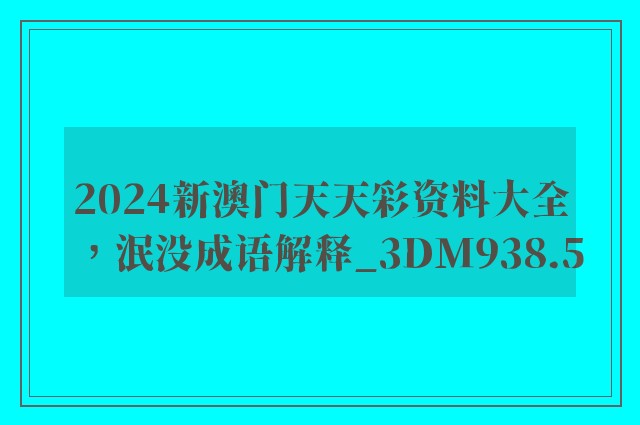 2024新澳门天天彩资料大全，泯没成语解释_3dm938.5