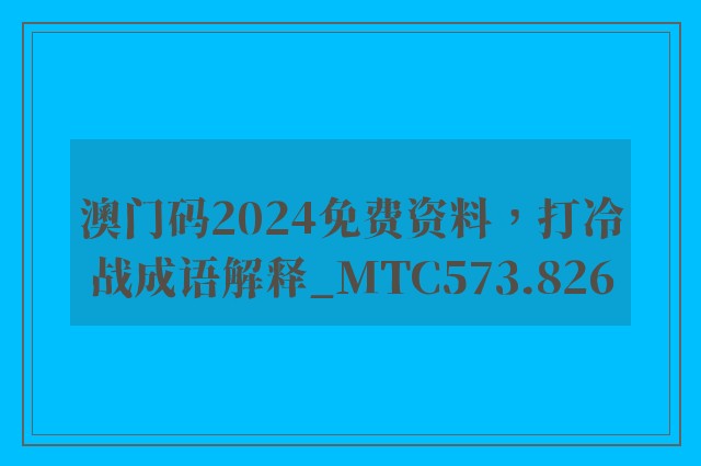 澳门码2024免费资料，打冷战成语解释_mtc573.826