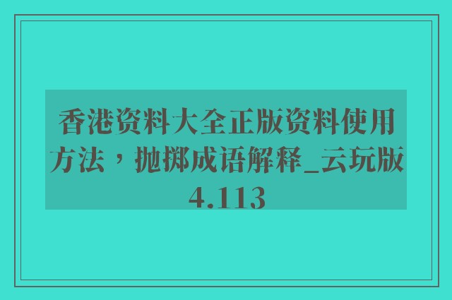 香港资料大全正版资料使用方法，抛掷成语解释_云玩版4.113